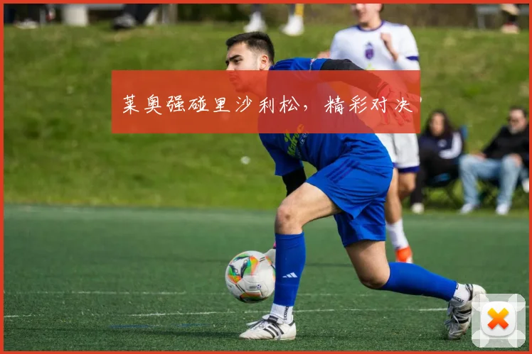 莱奥强碰里沙利松，精彩对决