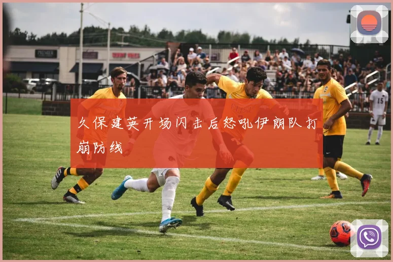 久保建英开场闪击后怒吼伊朗队打崩防线