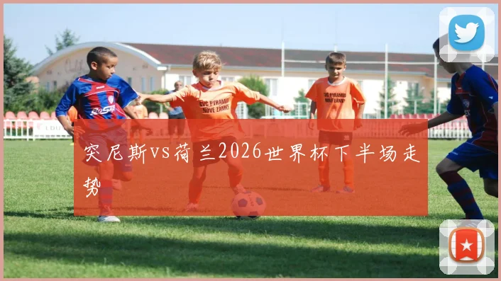 突尼斯vs荷兰2026世界杯下半场走势