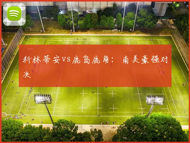 科林蒂安vs鹿岛鹿角：南美豪强对决