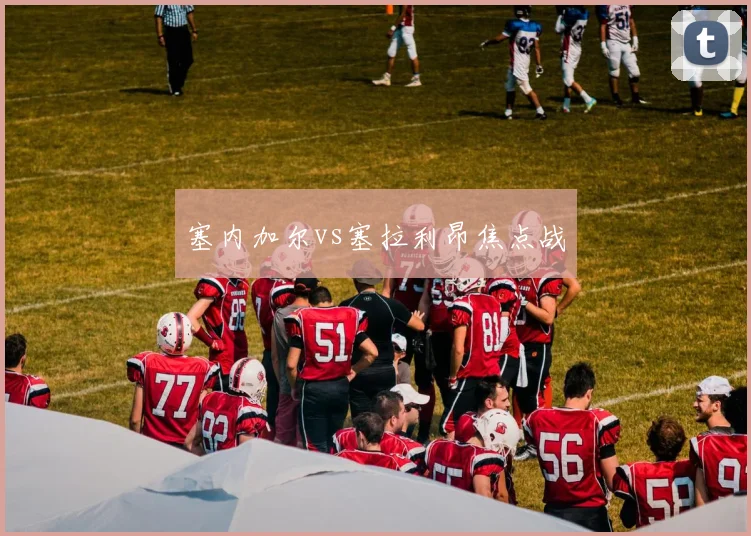 塞内加尔vs塞拉利昂焦点战