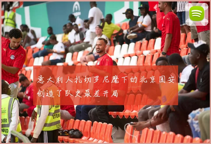 意大利人扎切罗尼麾下的北京国安创造了队史最差开局