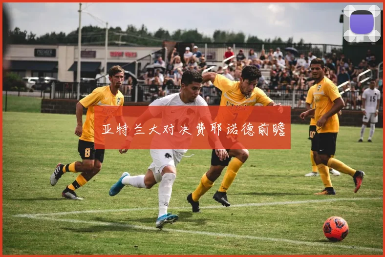 亚特兰大对决费耶诺德前瞻