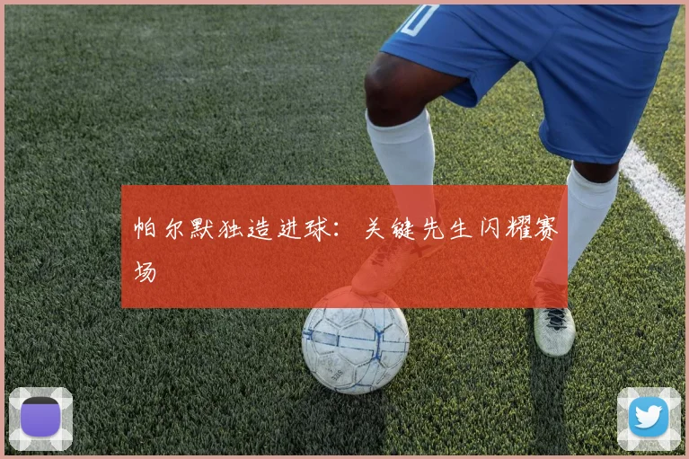 帕尔默独造进球：关键先生闪耀赛场