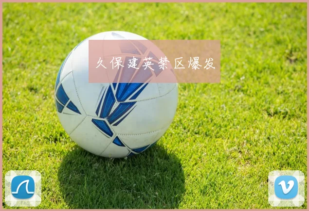 久保建英禁区爆发