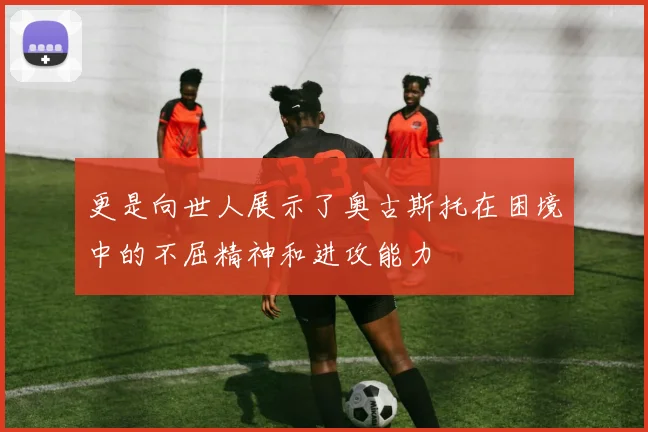 更是向世人展示了奥古斯托在困境中的不屈精神和进攻能力