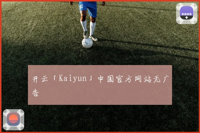 开云「Kaiyun」中国官方网站无广告