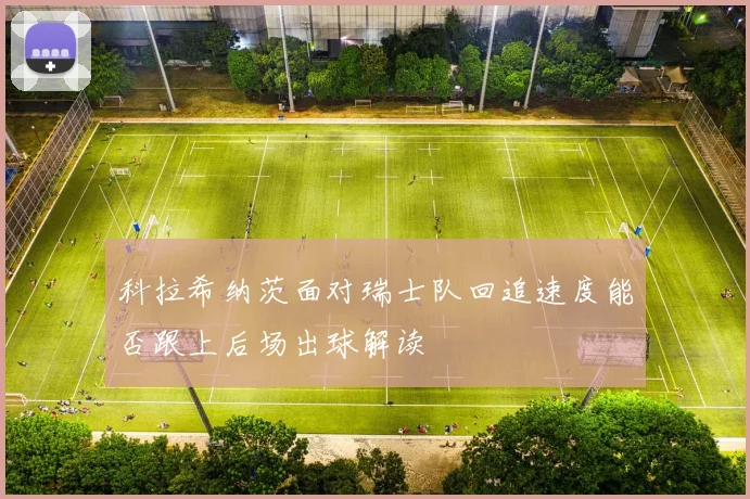 科拉希纳茨面对瑞士队回追速度能否跟上后场出球解读