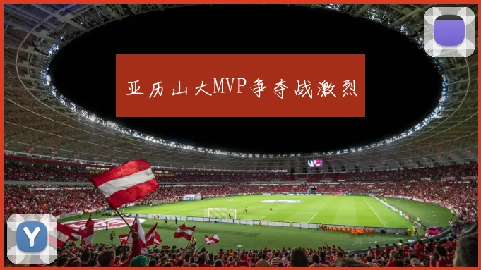 亚历山大MVP争夺战激烈