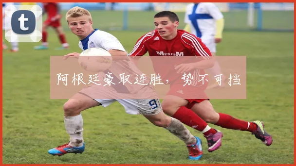阿根廷豪取连胜，势不可挡