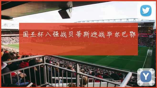 国王杯八强战贝蒂斯迎战毕尔巴鄂