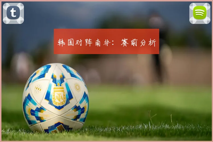 韩国对阵南非：赛前分析