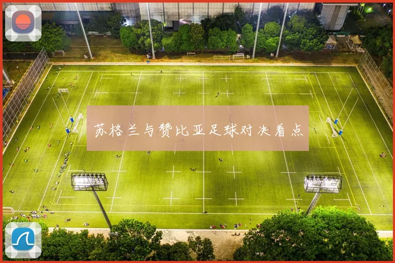 苏格兰与赞比亚足球对决看点
