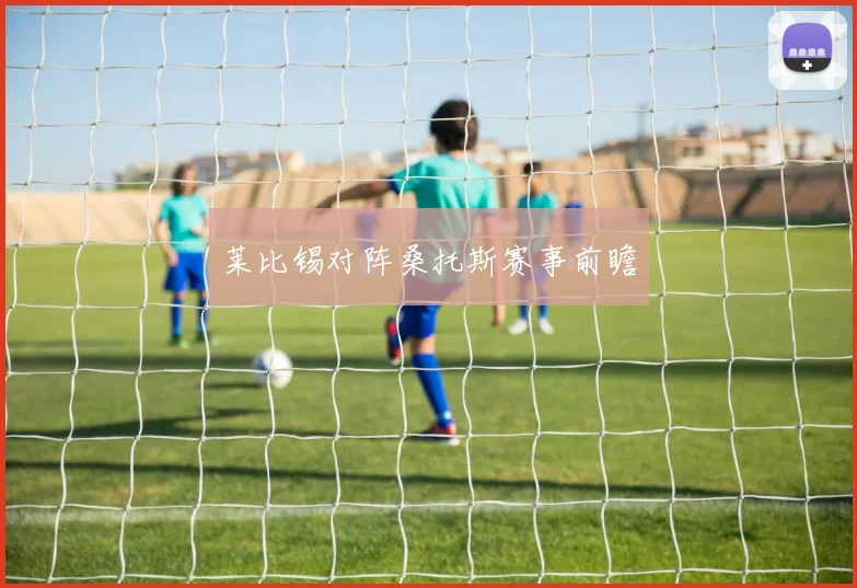莱比锡对阵桑托斯赛事前瞻