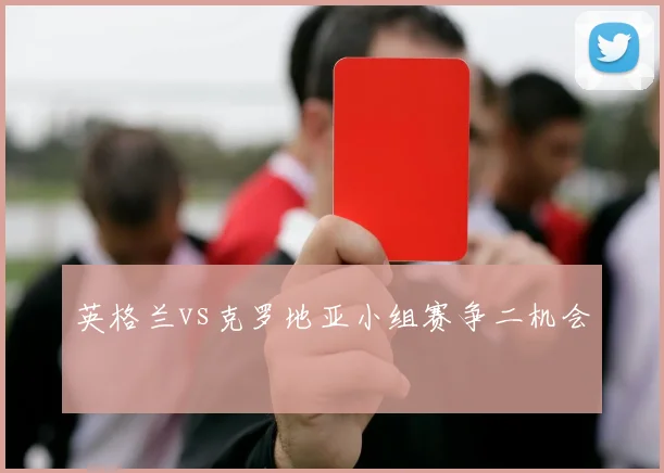 英格兰vs克罗地亚小组赛争二机会