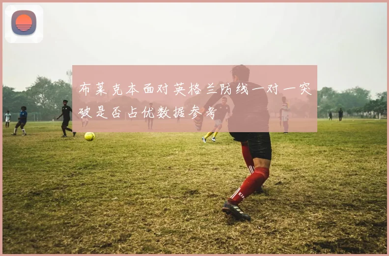 布莱克本面对英格兰防线一对一突破是否占优数据参考