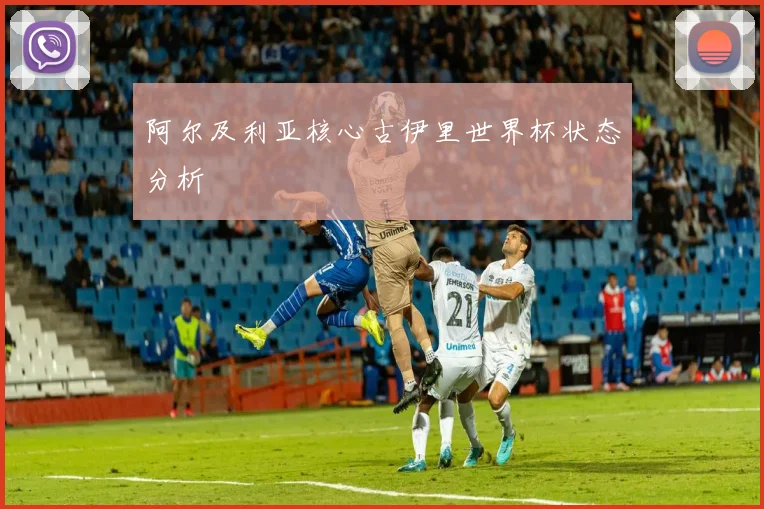 阿尔及利亚核心古伊里世界杯状态分析
