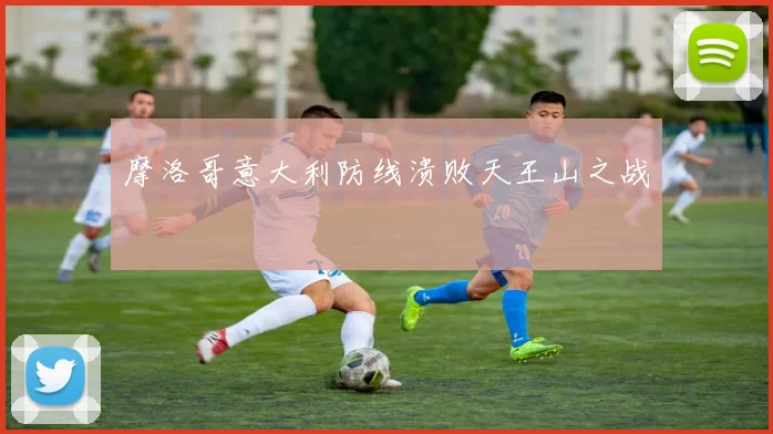 摩洛哥意大利防线溃败天王山之战