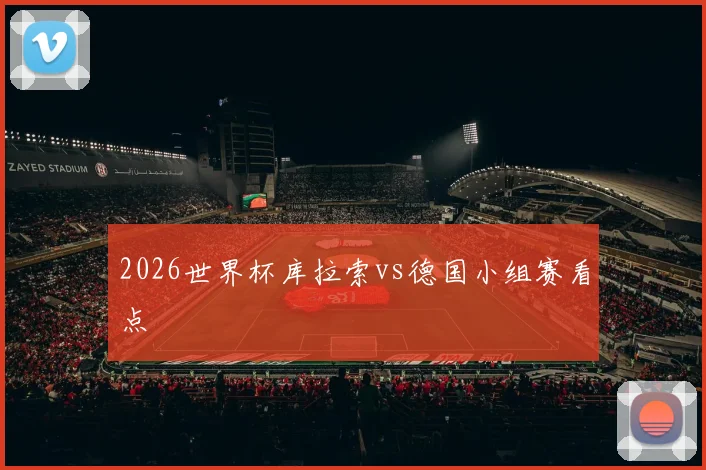 2026世界杯库拉索vs德国小组赛看点