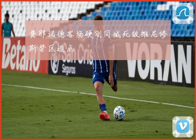 费耶诺德客场硬刚同城死敌维尼修斯禁区造点