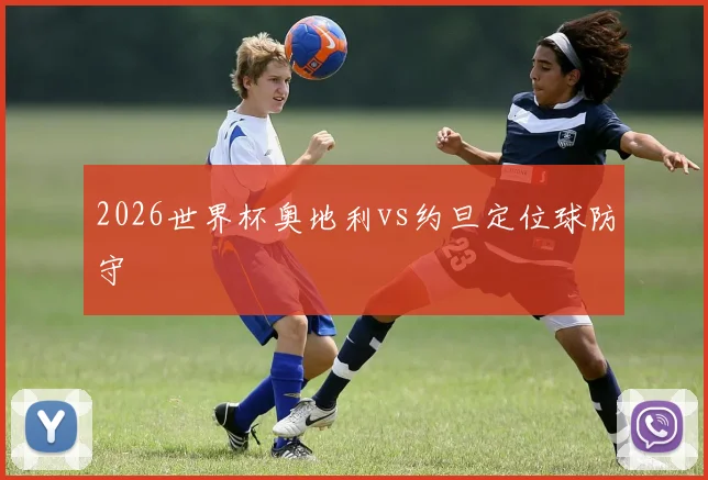 2026世界杯奥地利vs约旦定位球防守