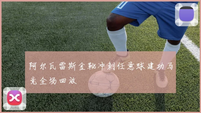 阿尔瓦雷斯金靴冲刺任意球建功马竞全场回放