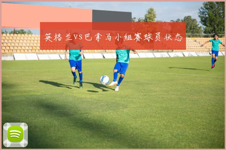 英格兰vs巴拿马小组赛球员状态