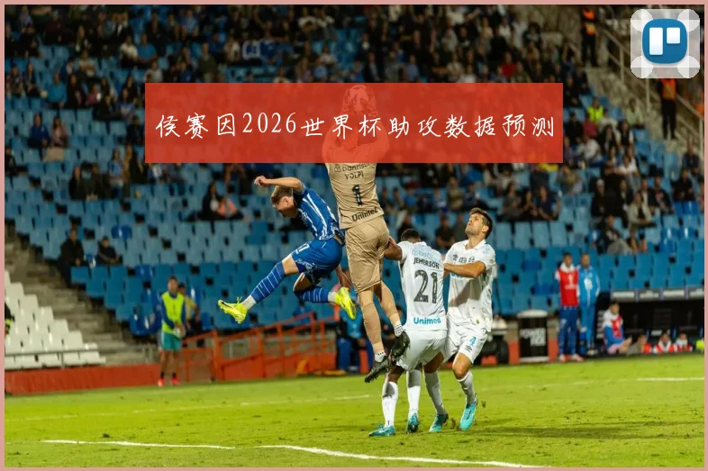 侯赛因2026世界杯助攻数据预测