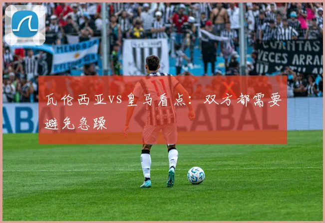 瓦伦西亚vs皇马看点：双方都需要避免急躁