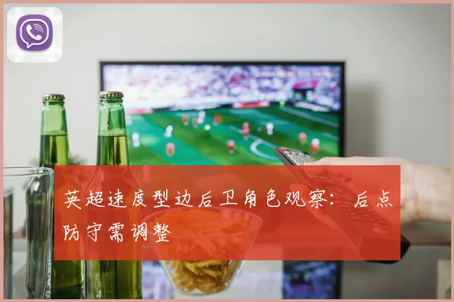 英超速度型边后卫角色观察：后点防守需调整
