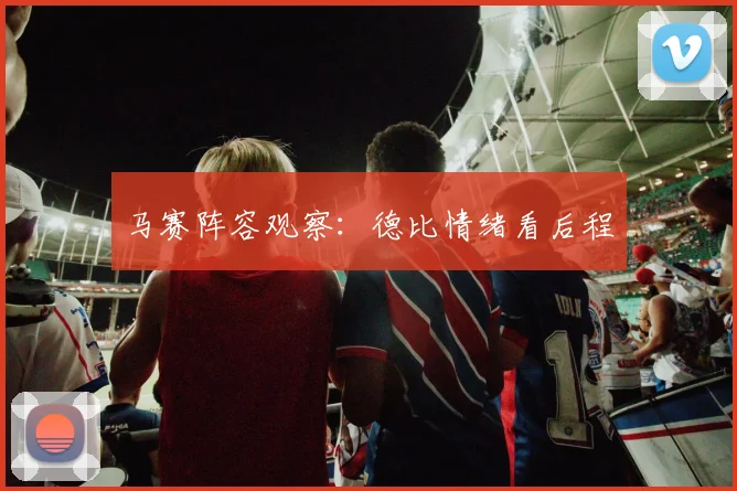 马赛阵容观察：德比情绪看后程
