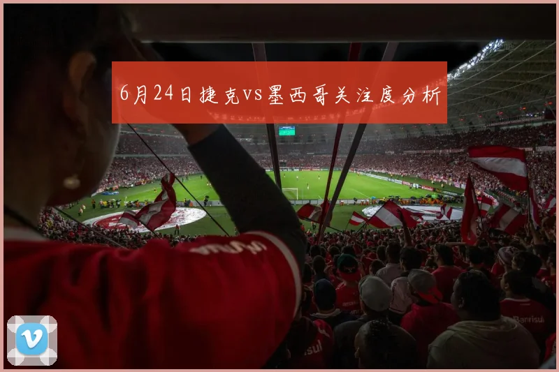6月24日捷克vs墨西哥关注度分析
