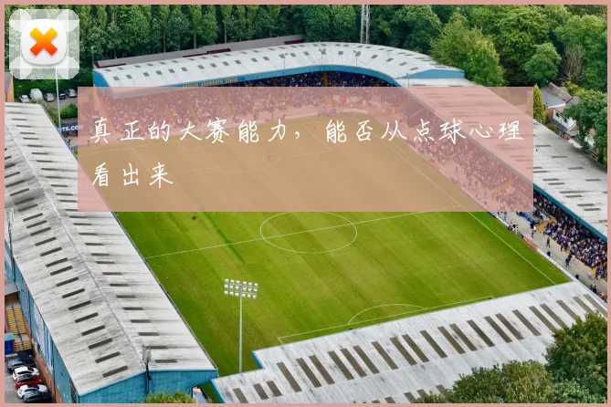 真正的大赛能力，能否从点球心理看出来