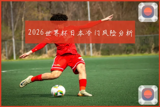 2026世界杯日本冷门风险分析
