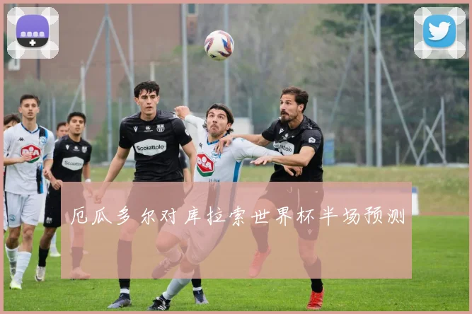 厄瓜多尔对库拉索世界杯半场预测