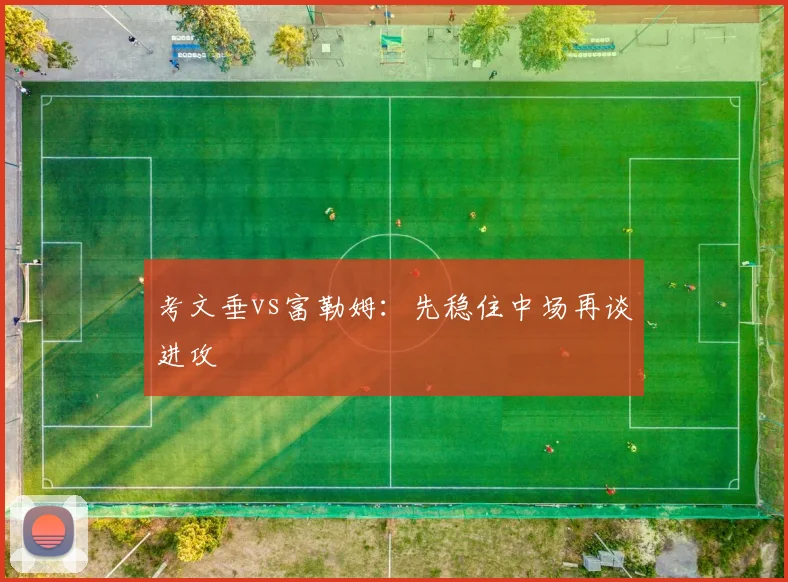 考文垂vs富勒姆：先稳住中场再谈进攻