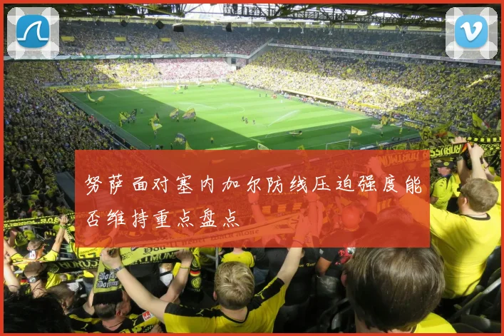 努萨面对塞内加尔防线压迫强度能否维持重点盘点