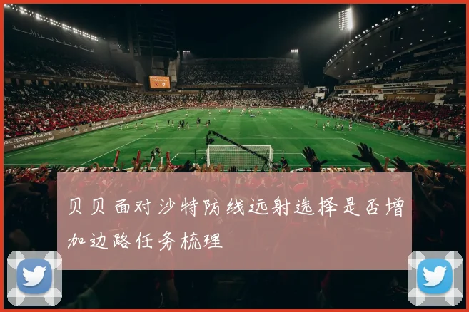 贝贝面对沙特防线远射选择是否增加边路任务梳理