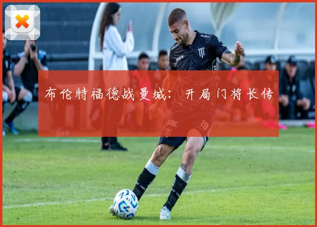 布伦特福德战曼城：开局门将长传
