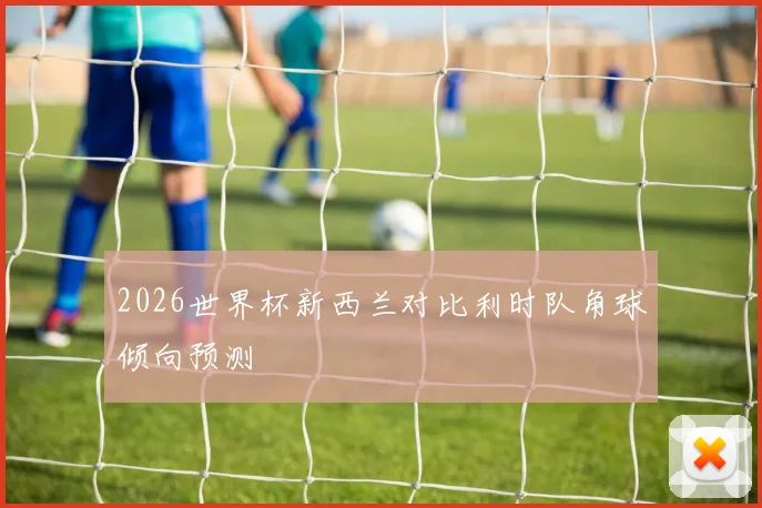 2026世界杯新西兰对比利时队角球倾向预测