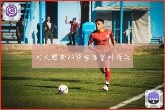 尤文图斯vs萨索洛替补奇兵