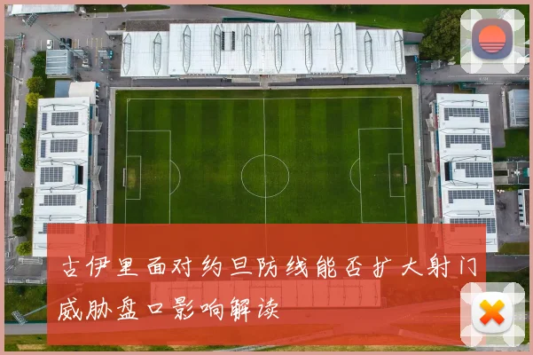 古伊里面对约旦防线能否扩大射门威胁盘口影响解读
