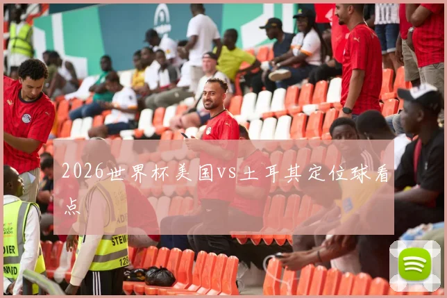 2026世界杯美国vs土耳其定位球看点